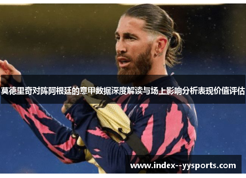 莫德里奇对阵阿根廷的意甲数据深度解读与场上影响分析表现价值评估