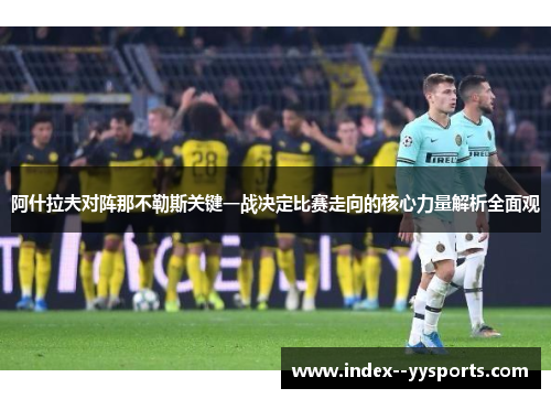 阿什拉夫对阵那不勒斯关键一战决定比赛走向的核心力量解析全面观