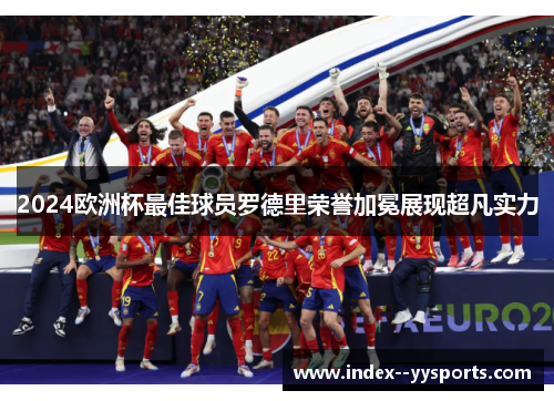 2024欧洲杯最佳球员罗德里荣誉加冕展现超凡实力 2024欧洲杯最佳球员罗德里荣誉加冕展现超凡实力