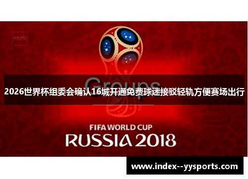 2026世界杯组委会确认16城开通免费球迷接驳轻轨方便赛场出行 2026世界杯组委会确认16城开通免费球迷接驳轻轨方便赛场出行