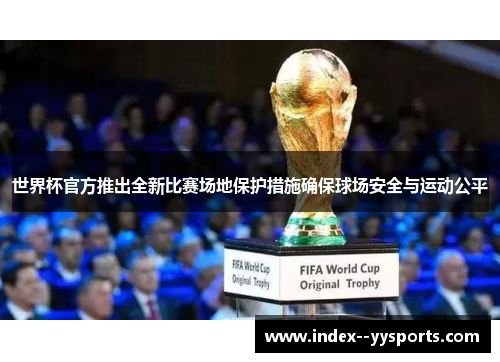世界杯官方推出全新比赛场地保护措施确保球场安全与运动公平 世界杯官方推出全新比赛场地保护措施确保球场安全与运动公平