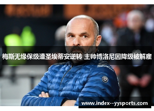 梅斯无缘保级遭圣埃蒂安逆转 主帅博洛尼因降级被解雇 梅斯无缘保级遭圣埃蒂安逆转 主帅博洛尼因降级被解雇