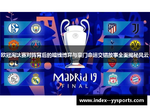 欧冠淘汰赛对阵背后的暗线博弈与豪门命运交错故事全面揭秘风云 欧冠淘汰赛对阵背后的暗线博弈与豪门命运交错故事全面揭秘风云