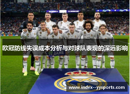 欧冠防线失误成本分析与对球队表现的深远影响 欧冠防线失误成本分析与对球队表现的深远影响