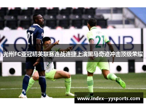 光州FC亚冠精英联赛连战连捷上演黑马奇迹冲击顶级荣耀 光州FC亚冠精英联赛连战连捷上演黑马奇迹冲击顶级荣耀