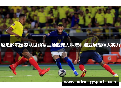 厄瓜多尔国家队世预赛主场四球大胜玻利维亚展现强大实力 厄瓜多尔国家队世预赛主场四球大胜玻利维亚展现强大实力