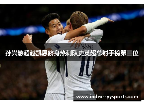孙兴慜超越凯恩跻身热刺队史英超总射手榜第三位