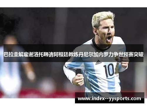 巴拉圭解雇谢洛托聘请阿根廷教练丹尼尔加内罗力争世预赛突破 巴拉圭解雇谢洛托聘请阿根廷教练丹尼尔加内罗力争世预赛突破