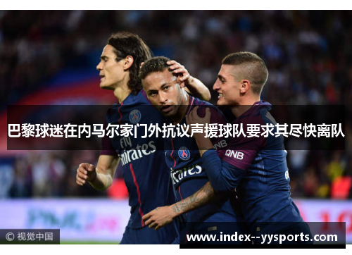 巴黎球迷在内马尔家门外抗议声援球队要求其尽快离队