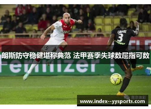 朗斯防守稳健堪称典范 法甲赛季失球数屈指可数