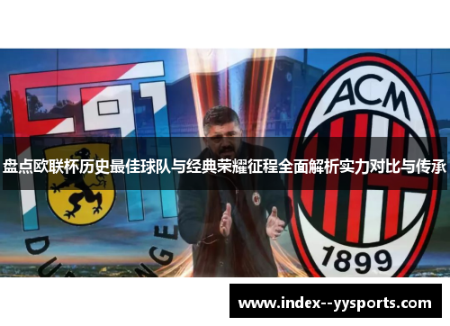 盘点欧联杯历史最佳球队与经典荣耀征程全面解析实力对比与传承