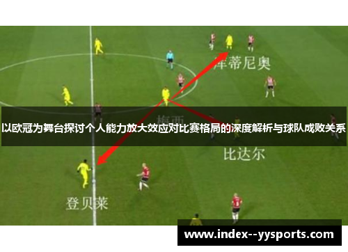 以欧冠为舞台探讨个人能力放大效应对比赛格局的深度解析与球队成败关系