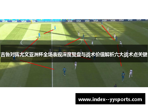 吉鲁对阵尤文亚洲杯全场表现深度复盘与战术价值解析六大战术点关键