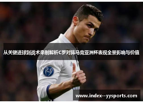 从关键进球到战术牵制解析C罗对阵马竞亚洲杯表现全景影响与价值 从关键进球到战术牵制解析C罗对阵马竞亚洲杯表现全景影响与价值